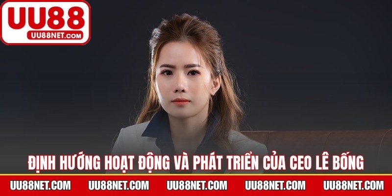 Định hướng hoạt động và phát triển của CEO Lê Bống