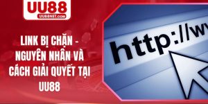 Link Bị Chặn - Nguyên Nhân Và Cách Giải Quyết Tại UU88