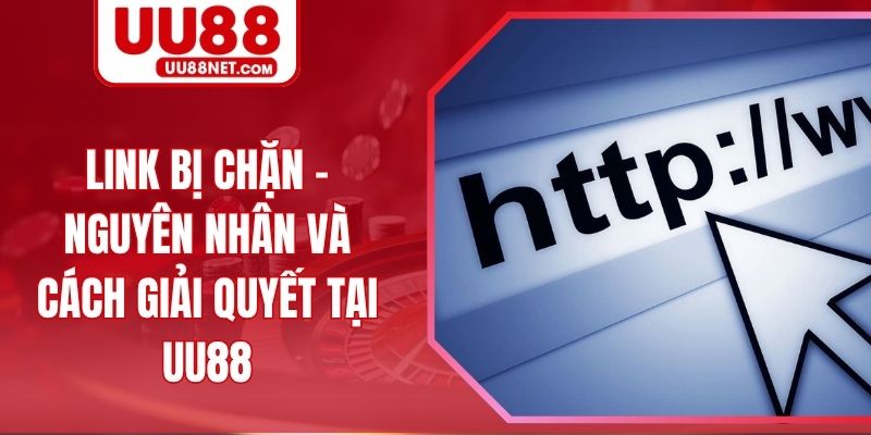Link Bị Chặn - Nguyên Nhân Và Cách Giải Quyết Tại UU88