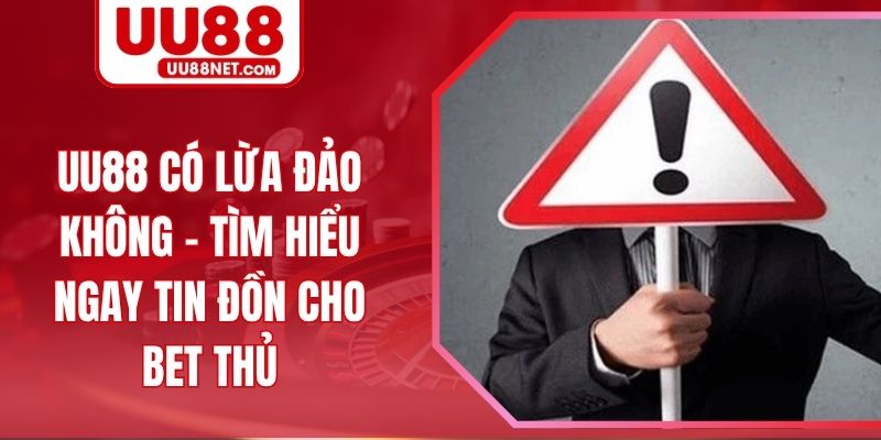 UU88 Có Lừa Đảo Không - Tìm Hiểu Ngay Tin Đồn Cho Bet Thủ